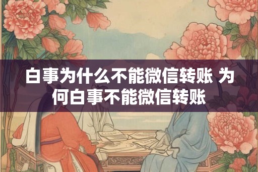 白事为什么不能微信转账 为何白事不能微信转账