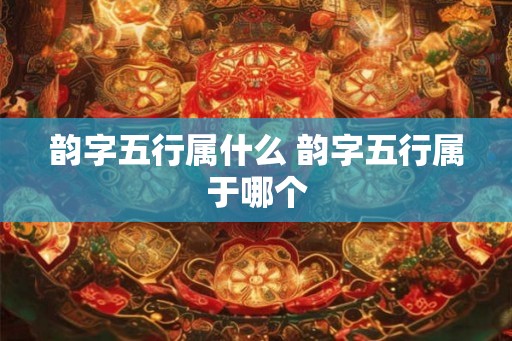 韵字五行属什么 韵字五行属于哪个