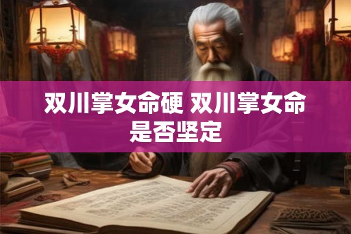 双川掌女命硬 双川掌女命是否坚定