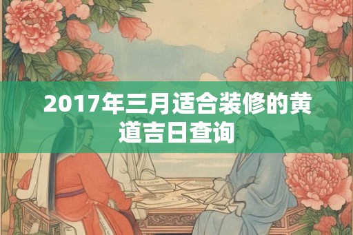 2017年三月适合装修的黄道吉日查询