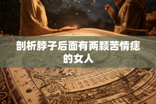 剖析脖子后面有两颗苦情痣的女人