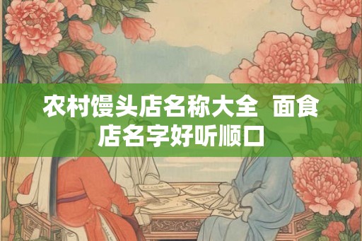 农村馒头店名称大全  面食店名字好听顺口