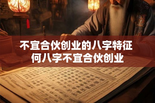 不宜合伙创业的八字特征 何八字不宜合伙创业