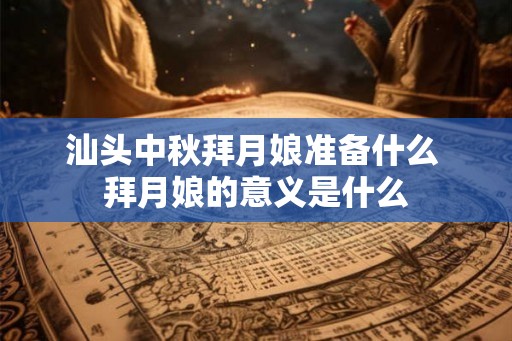 汕头中秋拜月娘准备什么 拜月娘的意义是什么