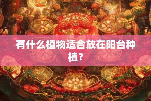 有什么植物适合放在阳台种植？