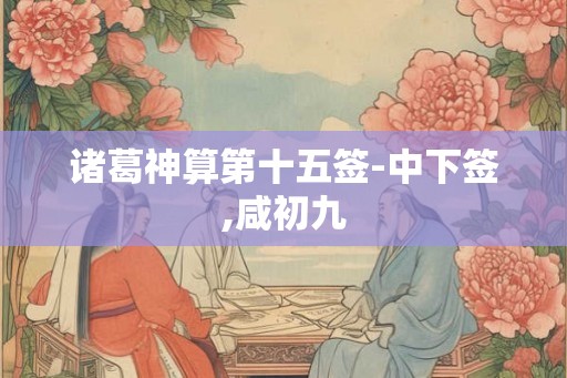 诸葛神算第十五签-中下签,咸初九