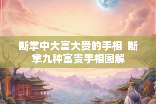 断掌中大富大贵的手相  断掌九种富贵手相图解