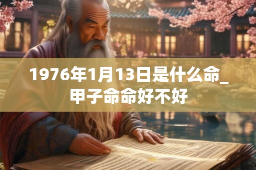 1976年1月13日是什么命_甲子命命好不好 1976年1月13日是什么命_甲子命命好不好