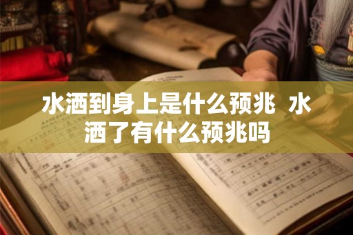 水洒到身上是什么预兆  水洒了有什么预兆吗