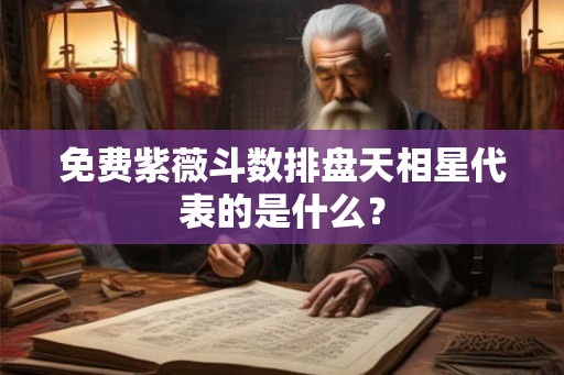 免费紫薇斗数排盘天相星代表的是什么？