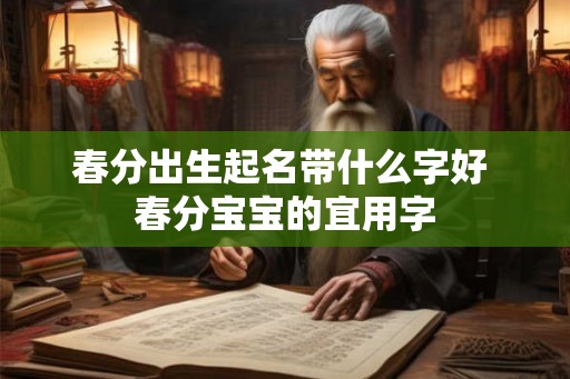 春分出生起名带什么字好 春分宝宝的宜用字