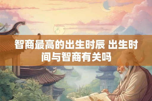 智商最高的出生时辰 出生时间与智商有关吗