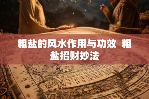粗盐的风水作用与功效  粗盐招财妙法