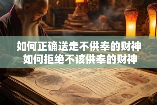 如何正确送走不供奉的财神 如何拒绝不该供奉的财神