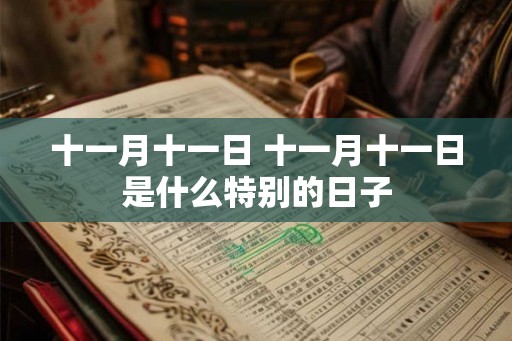 十一月十一日 十一月十一日是什么特别的日子 十一月十一日 十一月十一日是什么特别的日子
