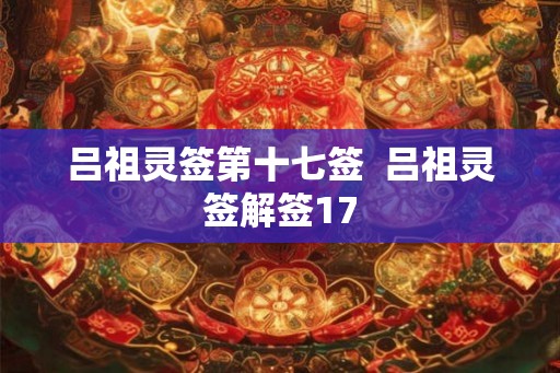 吕祖灵签第十七签 吕祖灵签解签17 吕祖灵签第十七签 吕祖灵签解签17