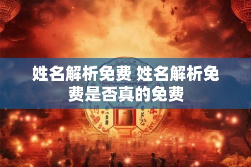 姓名解析免费 姓名解析免费是否真的免费 姓名解析免费 姓名解析免费是否真的免费