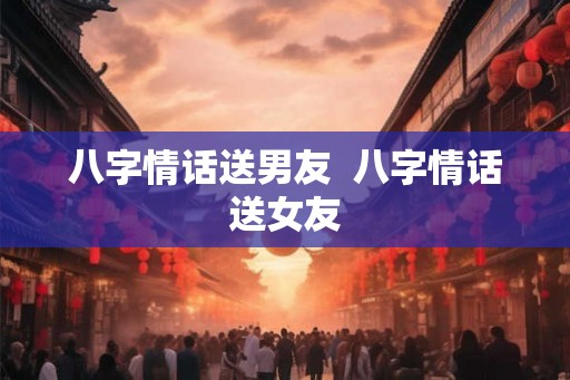 八字情话送男友  八字情话送女友