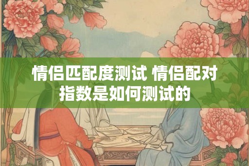 情侣匹配度测试 情侣配对指数是如何测试的