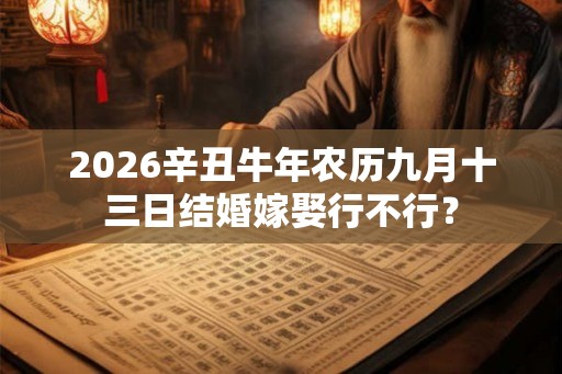 2026辛丑牛年农历九月十三日结婚嫁娶行不行？