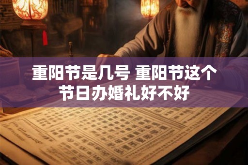 重阳节是几号 重阳节这个节日办婚礼好不好