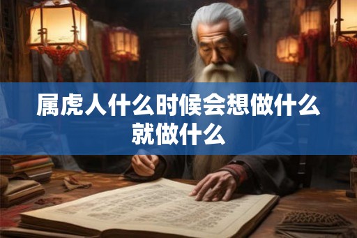 属虎人什么时候会想做什么就做什么