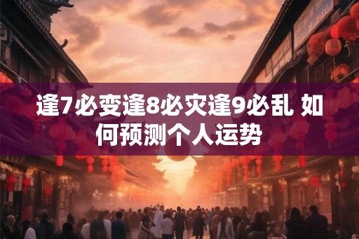 逢7必变逢8必灾逢9必乱 如何预测个人运势
