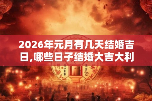 2026年元月有几天结婚吉日,哪些日子结婚大吉大利