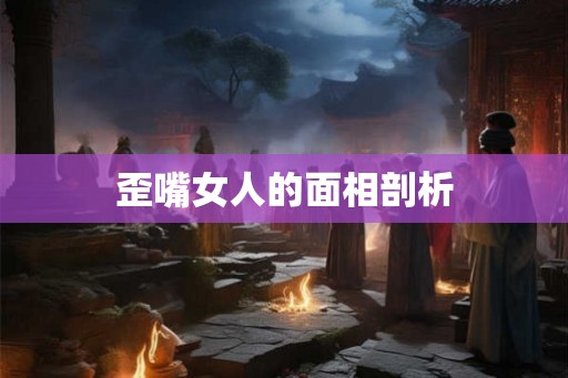 歪嘴女人的面相剖析