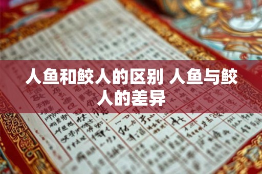人鱼和鲛人的区别 人鱼与鲛人的差异