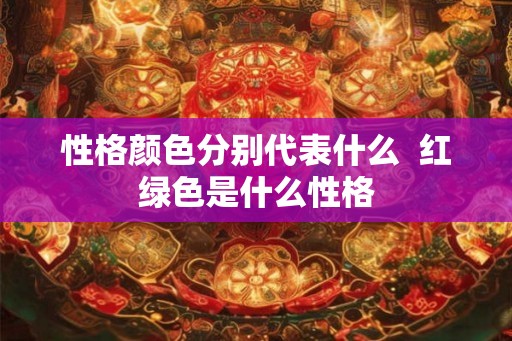 性格颜色分别代表什么  红绿色是什么性格