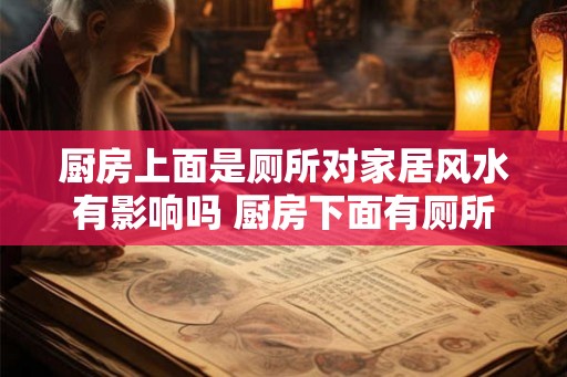 厨房上面是厕所对家居风水有影响吗 厨房下面有厕所影响家居风水吗