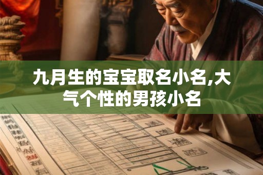 九月生的宝宝取名小名,大气个性的男孩小名 九月生的宝宝取名小名,大气个性的男孩小名