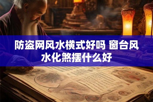 防盗网风水横式好吗 窗台风水化煞摆什么好