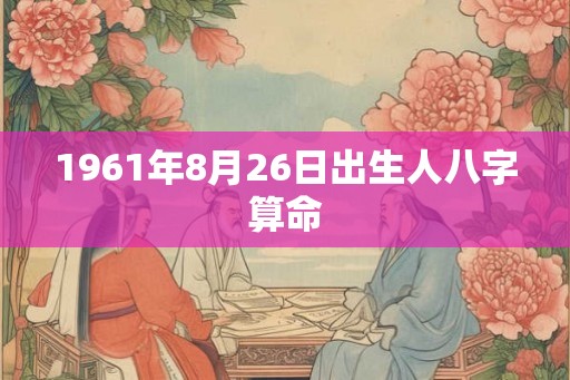 1961年8月26日出生人八字算命