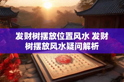 发财树摆放位置风水 发财树摆放风水疑问解析