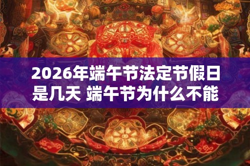 2026年端午节法定节假日是几天 端午节为什么不能说快乐