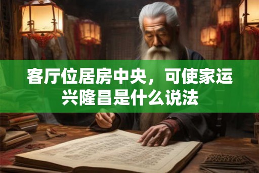 客厅位居房中央,可使家运兴隆昌是什么说法 客厅位居房中央,可使家运兴隆昌是什么说法