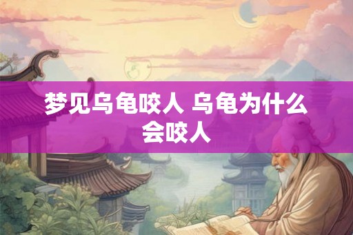 梦见乌龟咬人 乌龟为什么会咬人