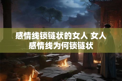感情线锁链状的女人 女人感情线为何锁链状