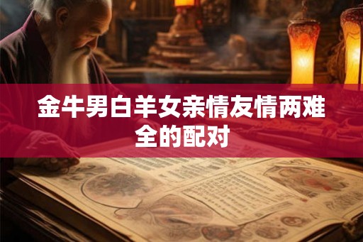 金牛男白羊女亲情友情两难全的配对