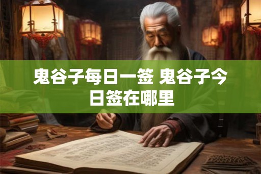 鬼谷子每日一签 鬼谷子今日签在哪里 鬼谷子每日一签 鬼谷子今日签在哪里
