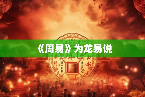 《周易》为龙易说 《周易》为龙易说
