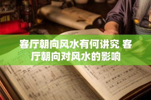 客厅朝向风水有何讲究 客厅朝向对风水的影响