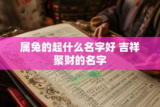 属兔的起什么名字好 吉祥聚财的名字