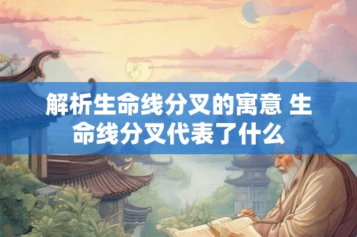 解析生命线分叉的寓意 生命线分叉代表了什么