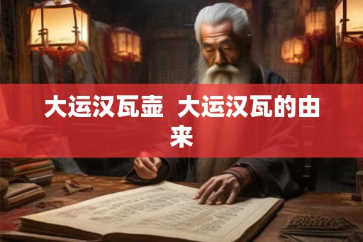 大运汉瓦壶 大运汉瓦的由来 大运汉瓦壶 大运汉瓦的由来