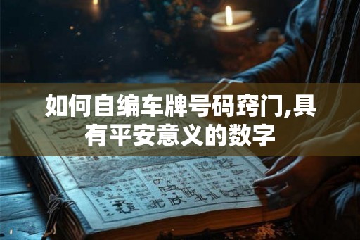 如何自编车牌号码窍门,具有平安意义的数字