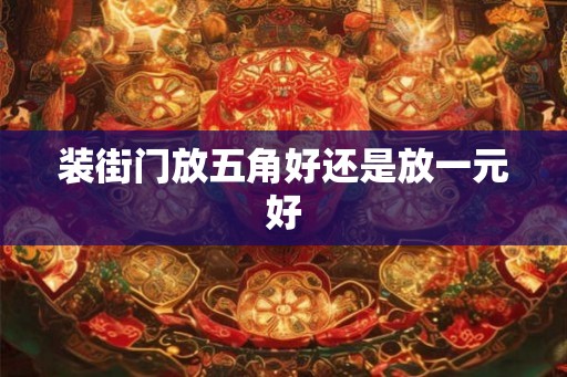 装街门放五角好还是放一元好