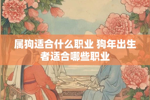 属狗适合什么职业 狗年出生者适合哪些职业